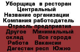 Уборщица. в ресторан Центральный › Название организации ­ Компания-работодатель › Отрасль предприятия ­ Другое › Минимальный оклад ­ 1 - Все города Работа » Вакансии   . Дагестан респ.,Южно-Сухокумск г.